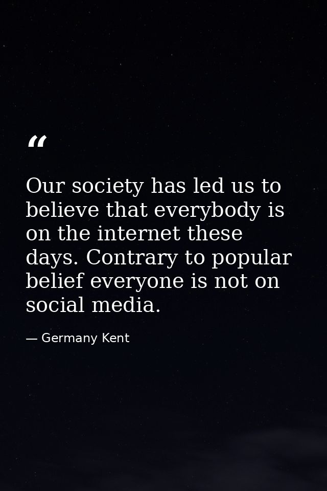Our society has led us to believe that everybody is on the internet these days. Contrary to popular belief everyone is n — Germany Kent