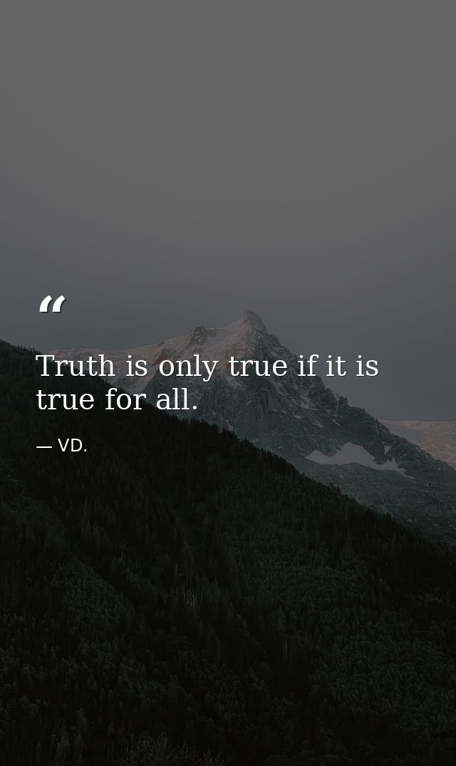 Truth is only true if it is true for all. — VD.