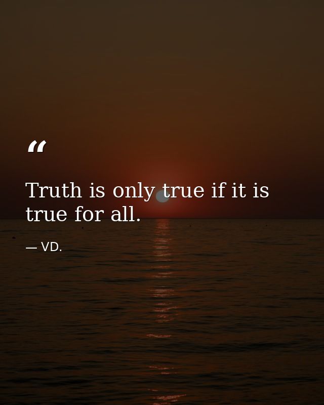 Truth is only true if it is true for all. — VD.