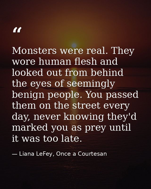 Monsters were real. They wore human flesh and looked out from behind the eyes of seemingly benign people. You passed the — Liana LeFey, Once a Courtesan