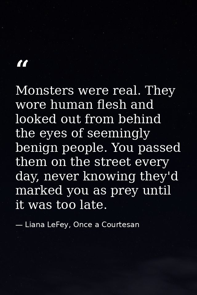 Monsters were real. They wore human flesh and looked out from behind the eyes of seemingly benign people. You passed the — Liana LeFey, Once a Courtesan