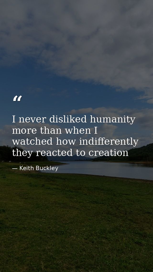 I never disliked humanity more than when I watched how indifferently they reacted to creation — Keith Buckley