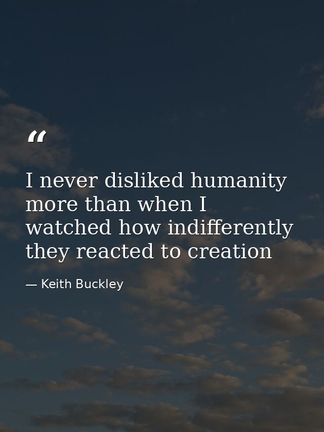 I never disliked humanity more than when I watched how indifferently they reacted to creation — Keith Buckley
