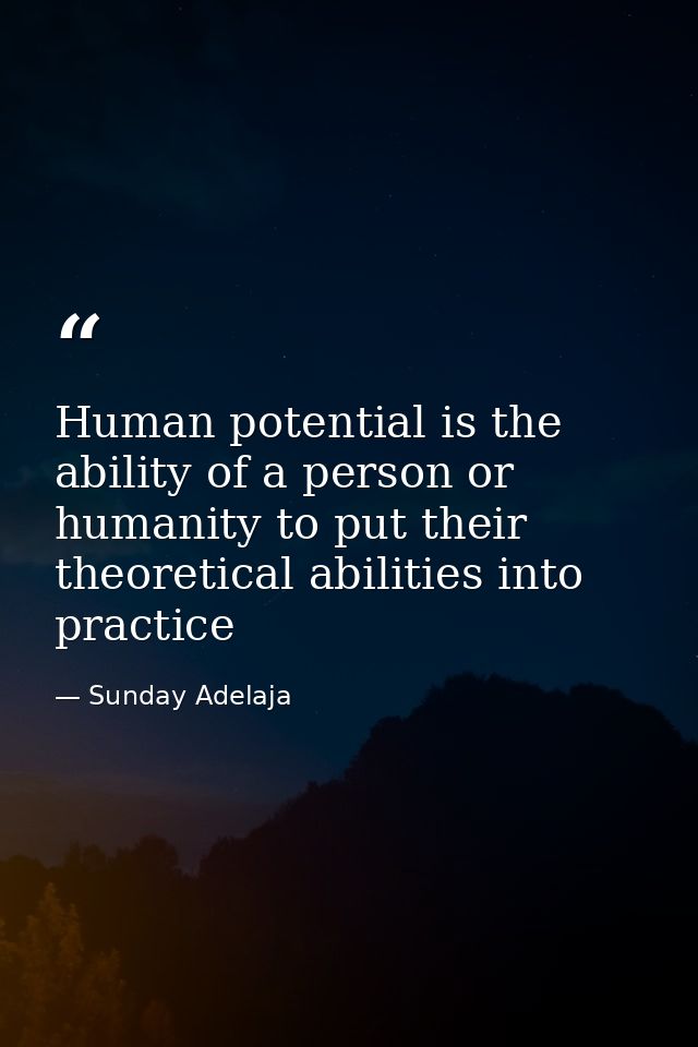 Human potential is the ability of a person or humanity to put their theoretical abilities into practice — Sunday Adelaja
