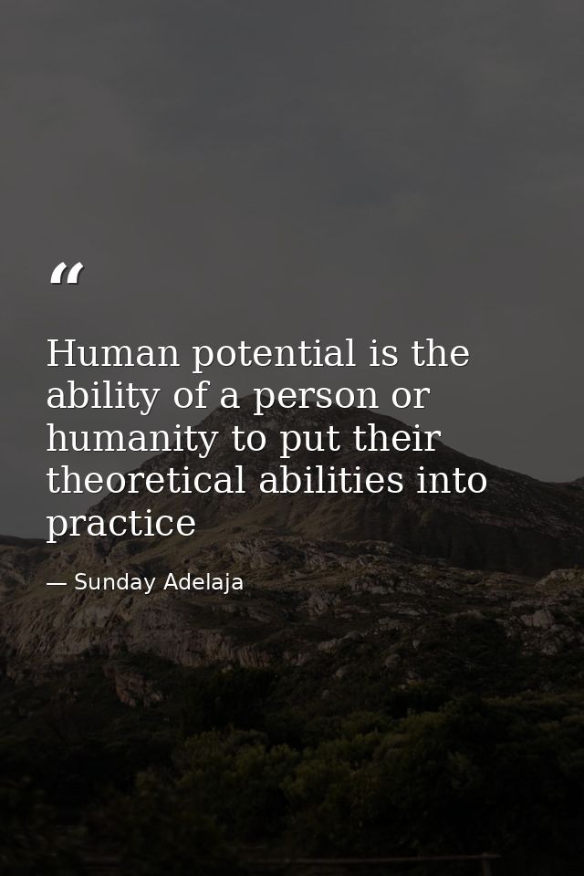 Human potential is the ability of a person or humanity to put their theoretical abilities into practice — Sunday Adelaja