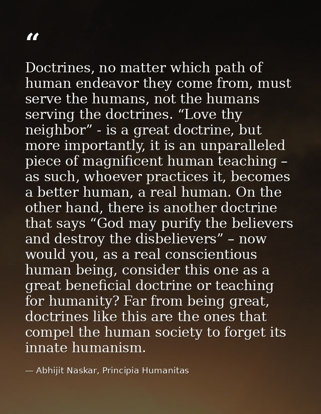 Doctrines, no matter which path of human endeavor they come from, must serve the humans, not the humans serving the doct — Abhijit Naskar, Principia Humanitas