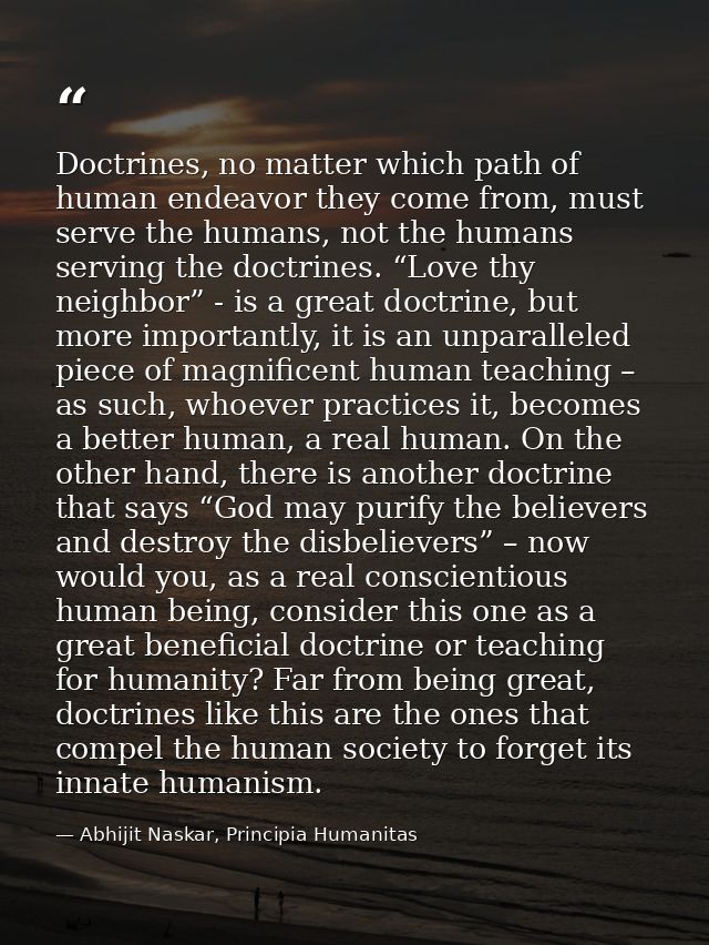 Doctrines, no matter which path of human endeavor they come from, must serve the humans, not the humans serving the doct — Abhijit Naskar, Principia Humanitas