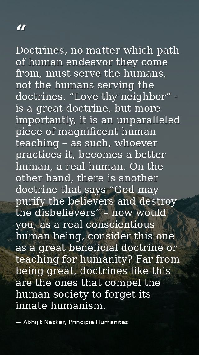 Doctrines, no matter which path of human endeavor they come from, must serve the humans, not the humans serving the doct — Abhijit Naskar, Principia Humanitas