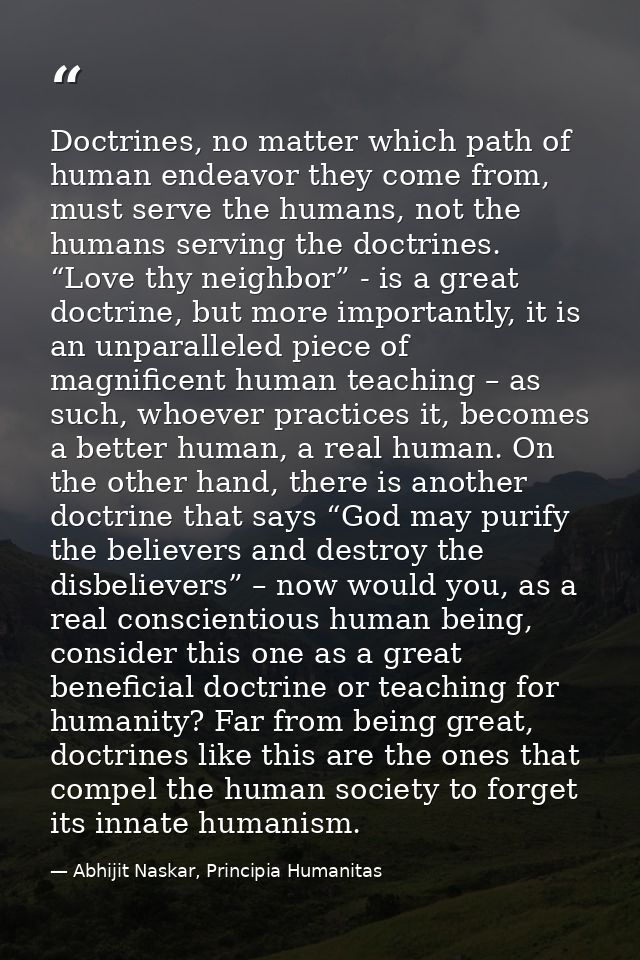 Doctrines, no matter which path of human endeavor they come from, must serve the humans, not the humans serving the doct — Abhijit Naskar, Principia Humanitas
