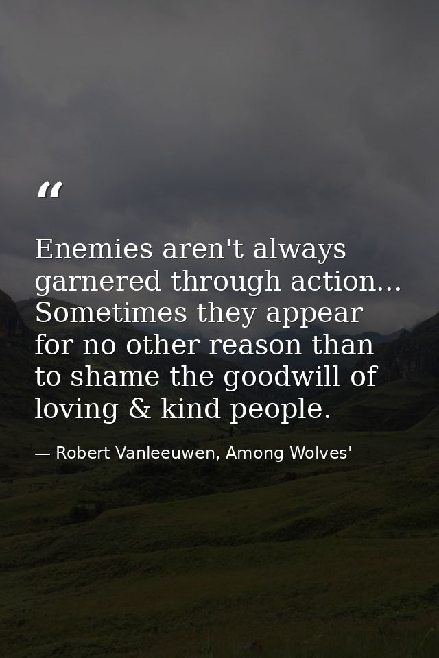 Enemies aren't always garnered through action... Sometimes they appear for no other reason than to shame the goodwill of — Robert Vanleeuwen, Among Wolves'