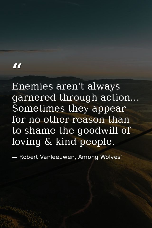 Enemies aren't always garnered through action... Sometimes they appear for no other reason than to shame the goodwill of — Robert Vanleeuwen, Among Wolves'