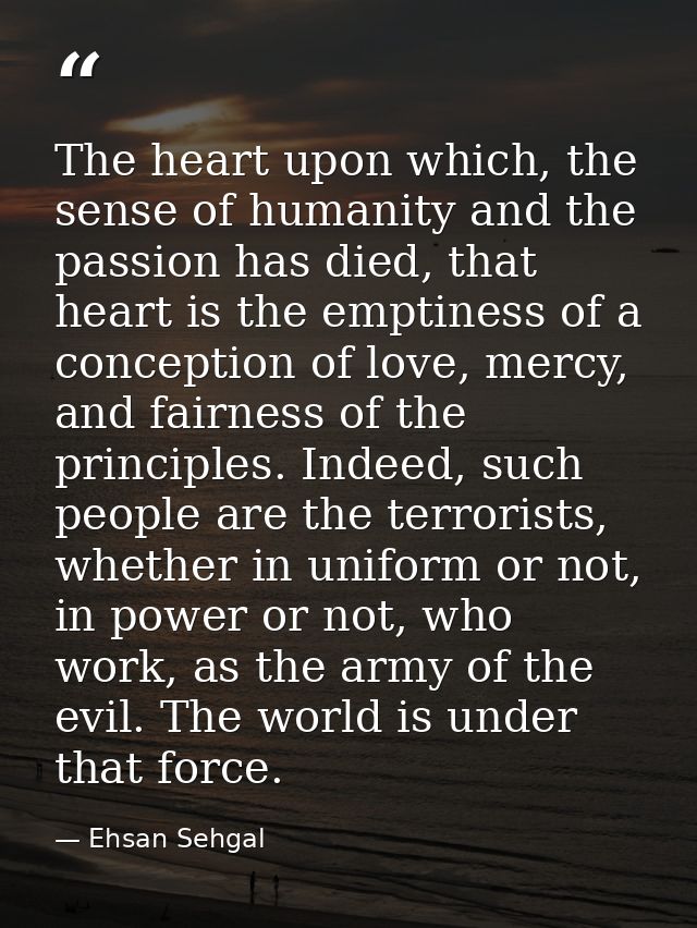 The heart upon which, the sense of humanity and the passion has died, that heart is the emptiness of a conception of lov — Ehsan Sehgal