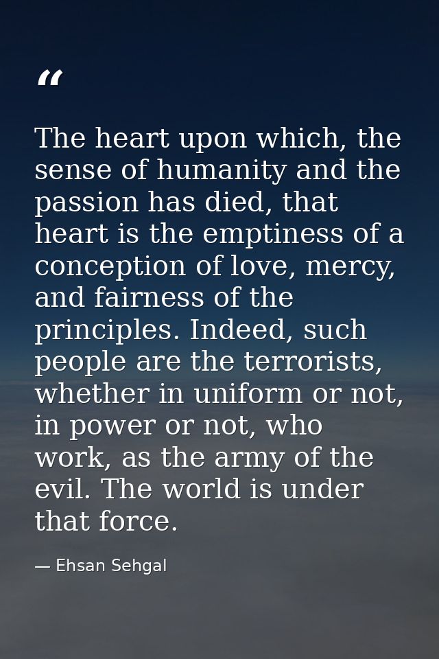 The heart upon which, the sense of humanity and the passion has died, that heart is the emptiness of a conception of lov — Ehsan Sehgal