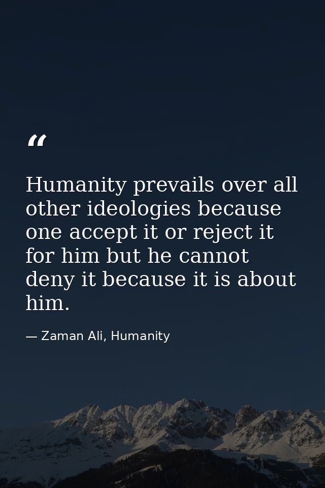 Humanity prevails over all other ideologies because one accept it or reject it for him but he cannot deny it because it  — Zaman Ali, Humanity