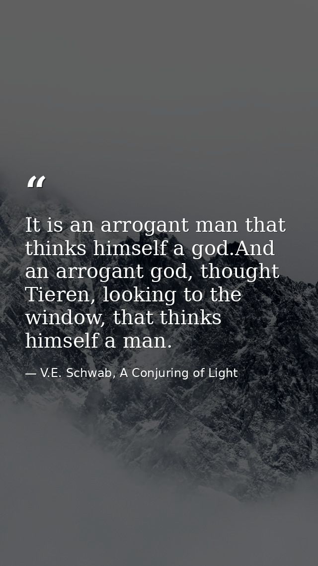 It is an arrogant man that thinks himself a god.And an arrogant god, thought Tieren, looking to the window, that thinks  — V.E. Schwab, A Conjuring of Light