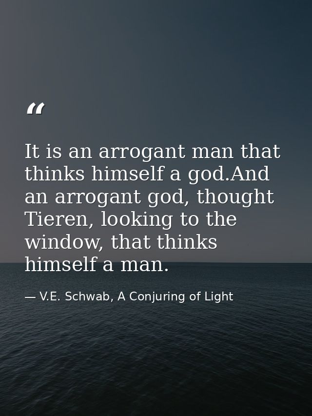 It is an arrogant man that thinks himself a god.And an arrogant god, thought Tieren, looking to the window, that thinks  — V.E. Schwab, A Conjuring of Light