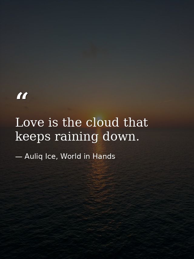 Love is the cloud that keeps raining down. — Auliq Ice, World in Hands