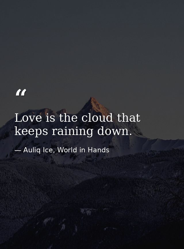 Love is the cloud that keeps raining down. — Auliq Ice, World in Hands