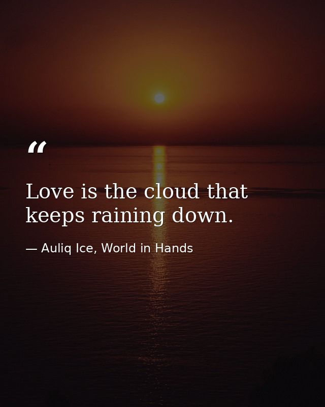 Love is the cloud that keeps raining down. — Auliq Ice, World in Hands