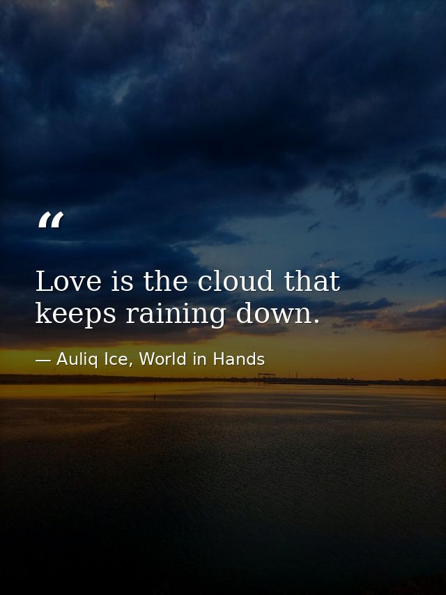 Love is the cloud that keeps raining down. — Auliq Ice, World in Hands
