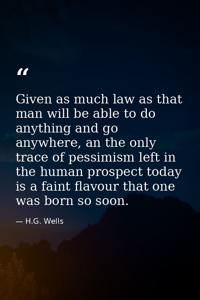 Given as much law as that man will be able to do anything and go anywhere, an the only trace of pessimism left in the hu — H.G. Wells