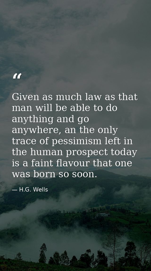 Given as much law as that man will be able to do anything and go anywhere, an the only trace of pessimism left in the hu — H.G. Wells