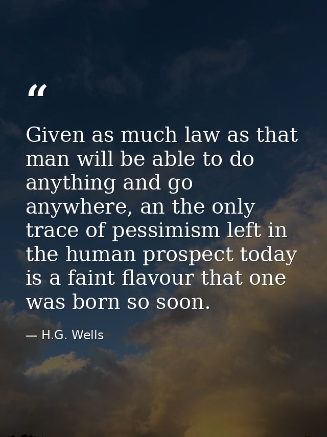 Given as much law as that man will be able to do anything and go anywhere, an the only trace of pessimism left in the hu — H.G. Wells