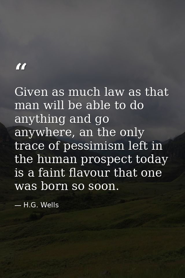 Given as much law as that man will be able to do anything and go anywhere, an the only trace of pessimism left in the hu — H.G. Wells