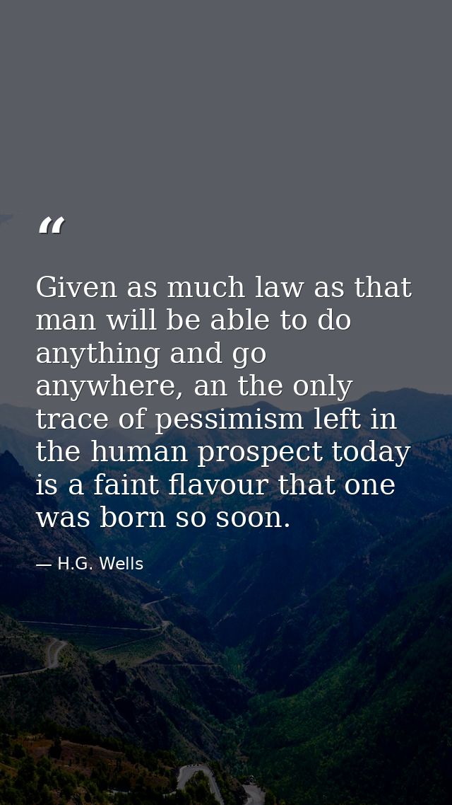 Given as much law as that man will be able to do anything and go anywhere, an the only trace of pessimism left in the hu — H.G. Wells