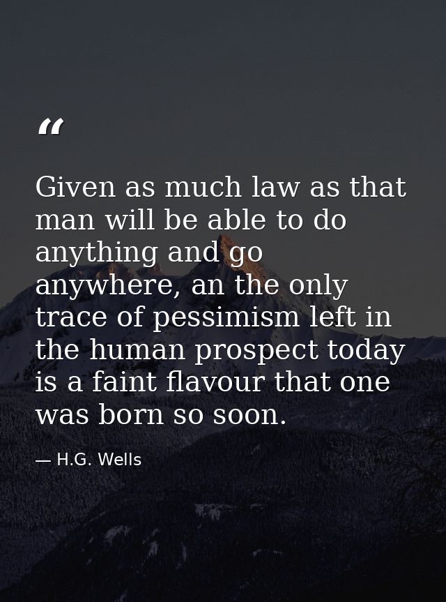 Given as much law as that man will be able to do anything and go anywhere, an the only trace of pessimism left in the hu — H.G. Wells