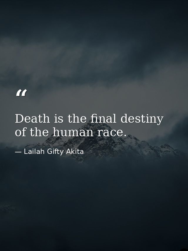 Death is the final destiny of the human race. — Lailah Gifty Akita