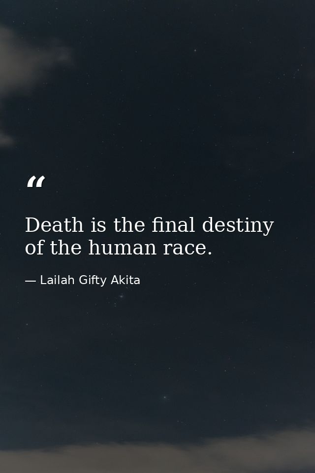 Death is the final destiny of the human race. — Lailah Gifty Akita