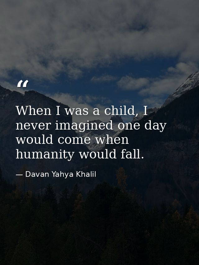 When I was a child, I never imagined one day would come when humanity would fall. — Davan Yahya Khalil