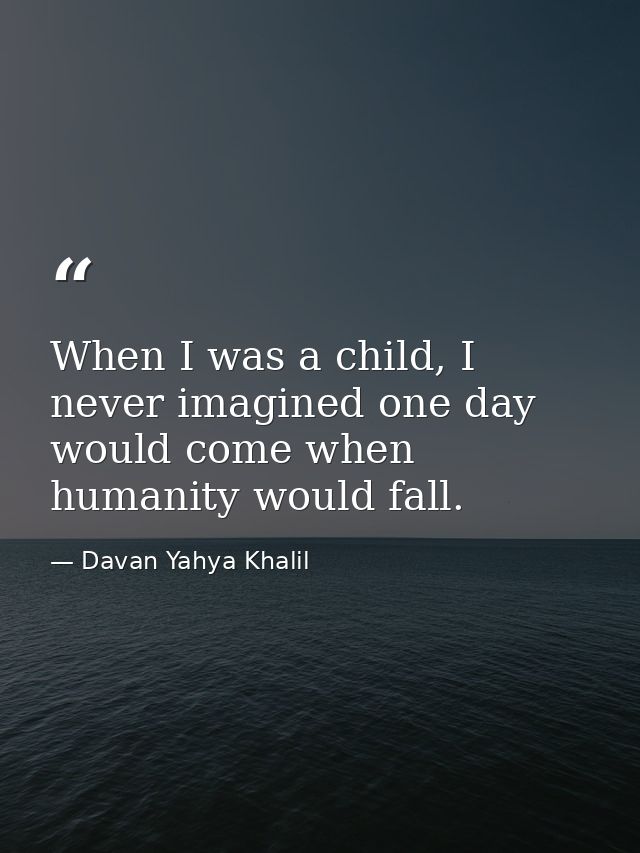 When I was a child, I never imagined one day would come when humanity would fall. — Davan Yahya Khalil