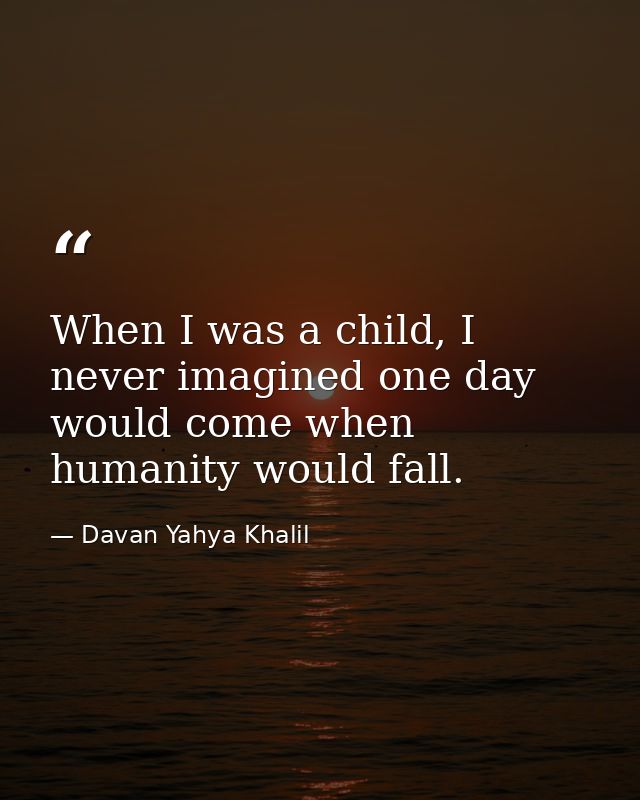 When I was a child, I never imagined one day would come when humanity would fall. — Davan Yahya Khalil