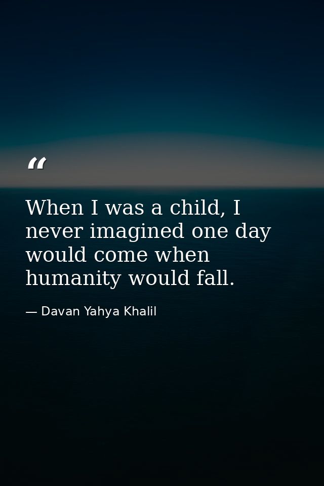 When I was a child, I never imagined one day would come when humanity would fall. — Davan Yahya Khalil