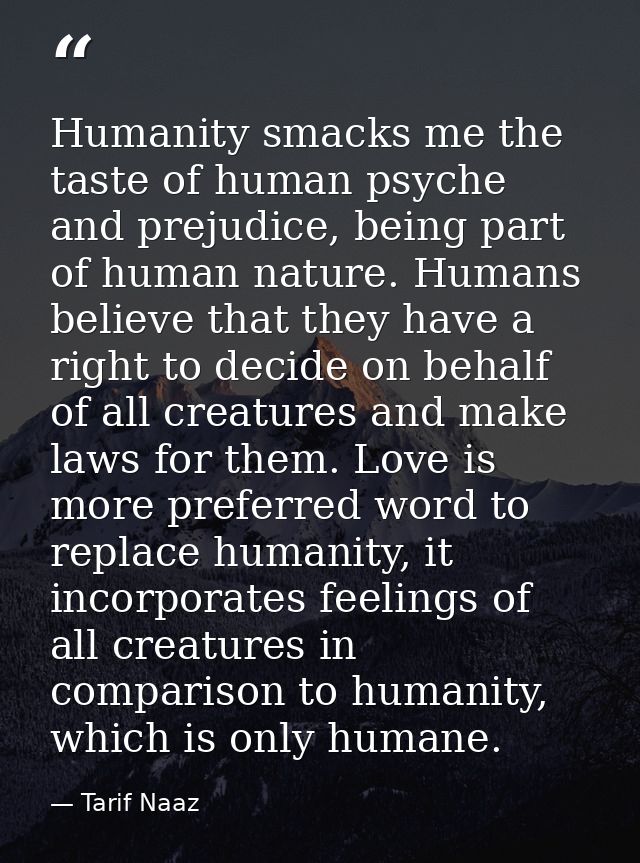 Humanity smacks me the taste of human psyche and prejudice, being part of human nature. Humans believe that they have a  — Tarif Naaz