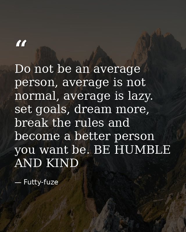 Do not be an average person, average is not normal, average is lazy. set goals, dream more, break the rules and become a — Futty-fuze