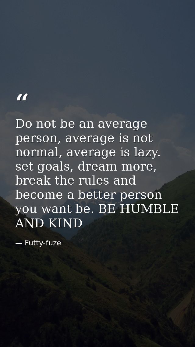 Do not be an average person, average is not normal, average is lazy. set goals, dream more, break the rules and become a — Futty-fuze