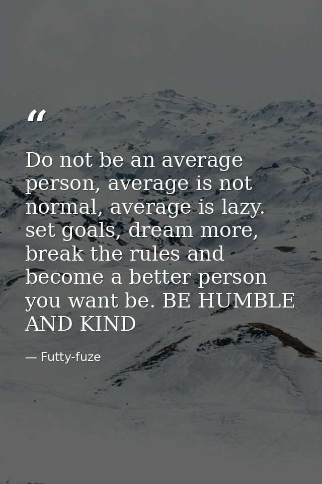 Do not be an average person, average is not normal, average is lazy. set goals, dream more, break the rules and become a — Futty-fuze