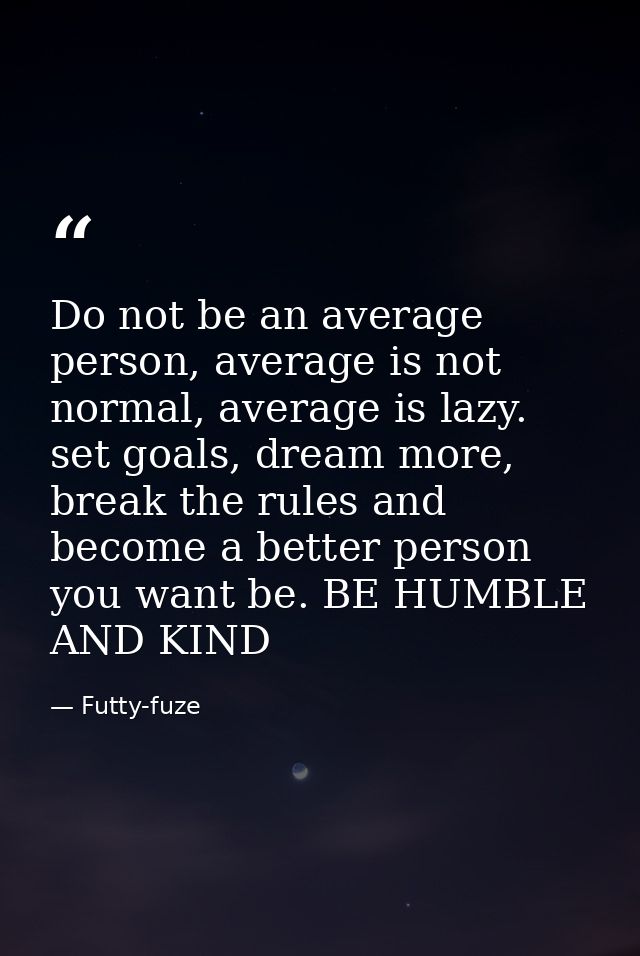 Do not be an average person, average is not normal, average is lazy. set goals, dream more, break the rules and become a — Futty-fuze