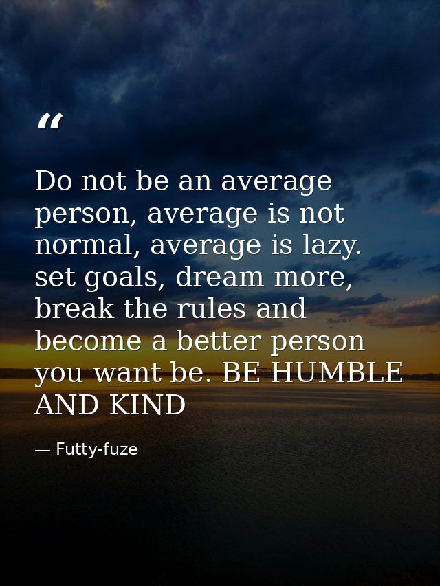 Do not be an average person, average is not normal, average is lazy. set goals, dream more, break the rules and become a — Futty-fuze