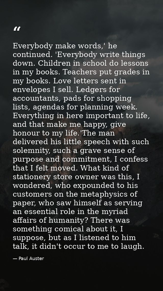Everybody make words,' he continued. 'Everybody write things down. Children in school do lessons in my books. Teachers p — Paul Auster