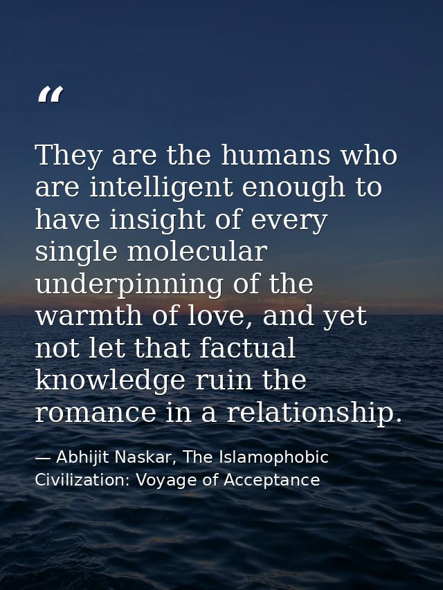 They are the humans who are intelligent enough to have insight of every single molecular underpinning of the warmth of l — Abhijit Naskar, The Islamophobic Civilization: Voyage of Acceptance