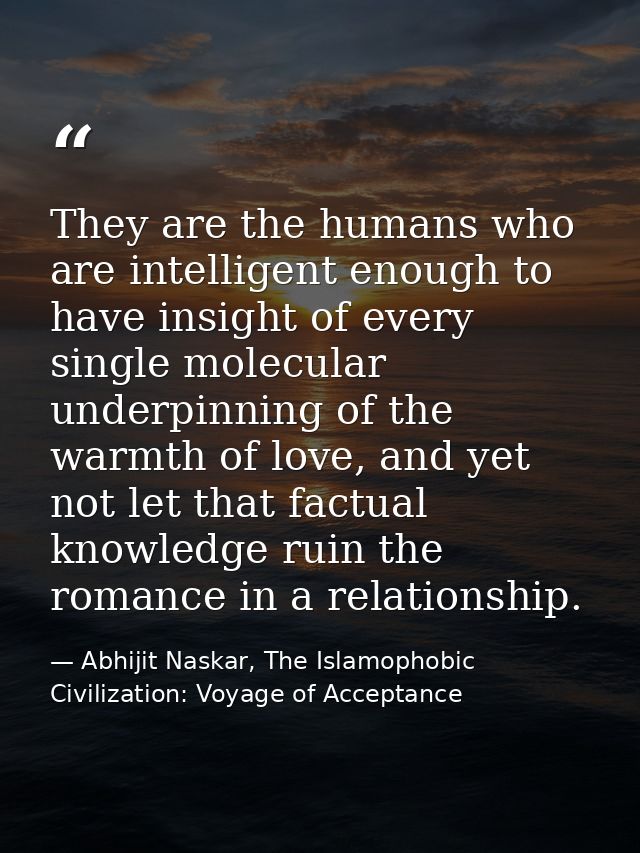 They are the humans who are intelligent enough to have insight of every single molecular underpinning of the warmth of l — Abhijit Naskar, The Islamophobic Civilization: Voyage of Acceptance