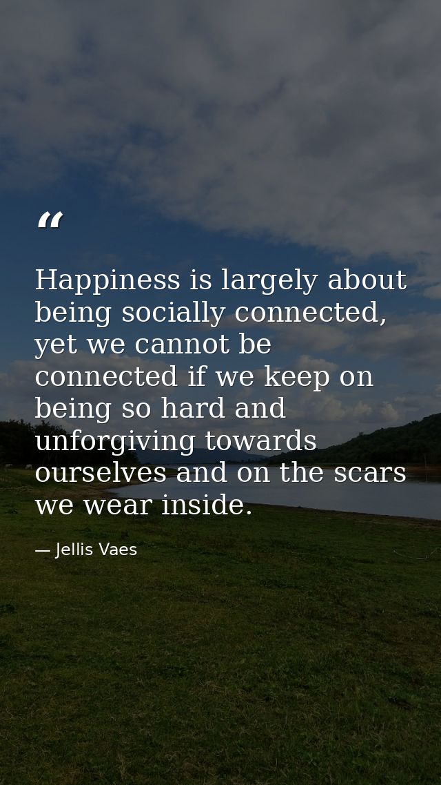 Happiness is largely about being socially connected, yet we cannot be connected if we keep on being so hard and unforgiv — Jellis Vaes