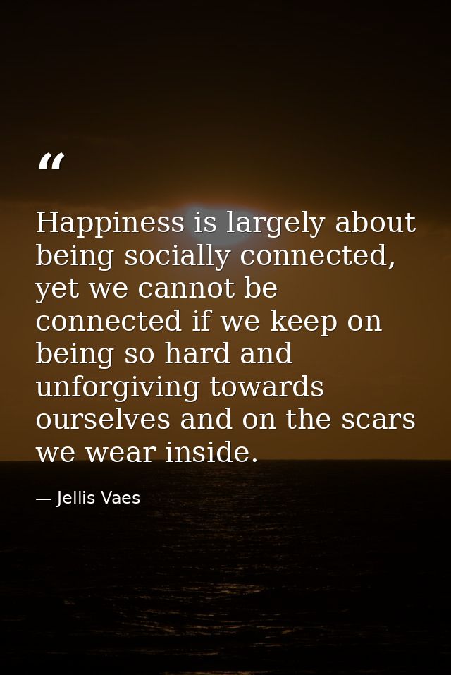 Happiness is largely about being socially connected, yet we cannot be connected if we keep on being so hard and unforgiv — Jellis Vaes