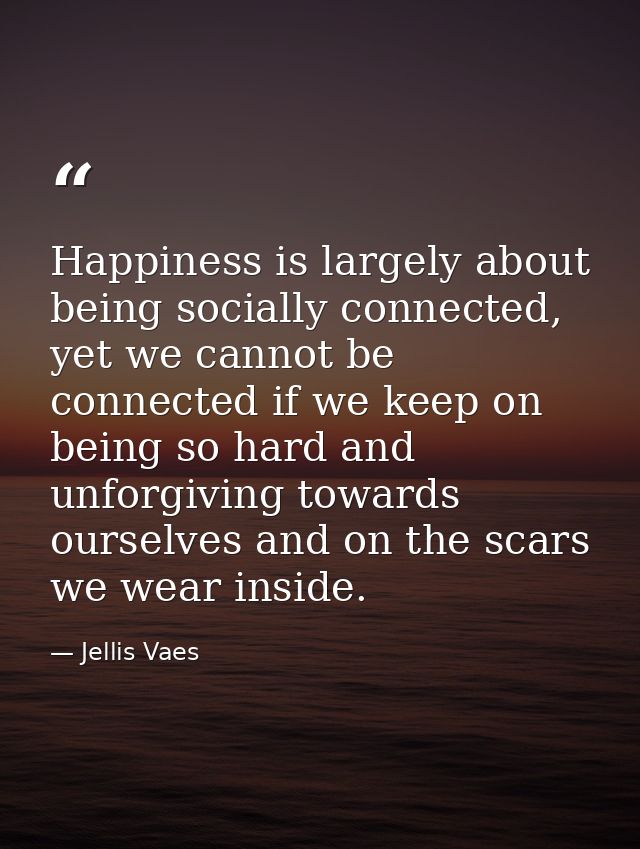 Happiness is largely about being socially connected, yet we cannot be connected if we keep on being so hard and unforgiv — Jellis Vaes