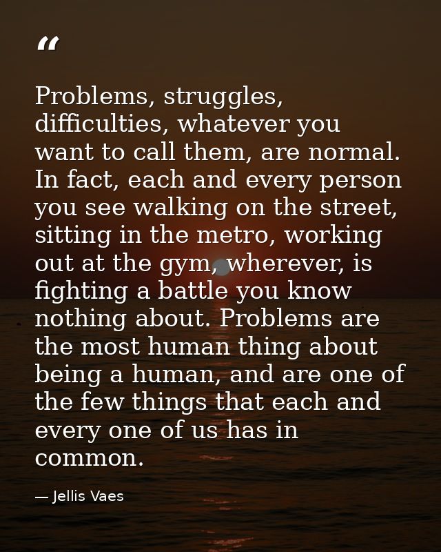 Problems, struggles, difficulties, whatever you want to call them, are normal. In fact, each and every person you see wa — Jellis Vaes