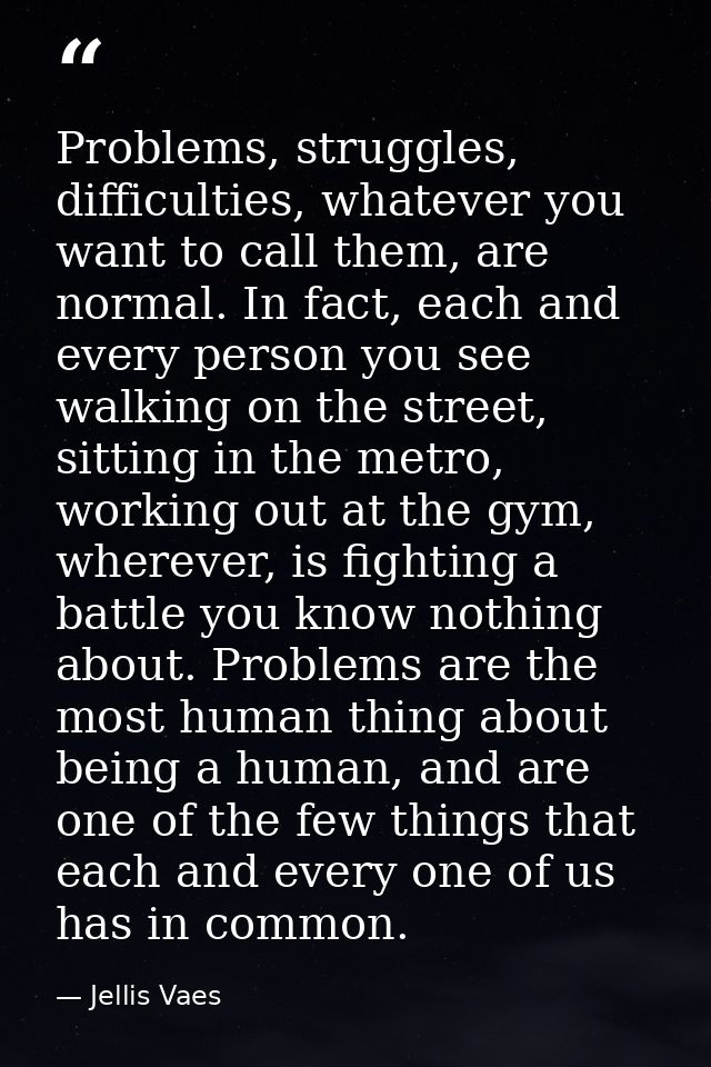 Problems, struggles, difficulties, whatever you want to call them, are normal. In fact, each and every person you see wa — Jellis Vaes